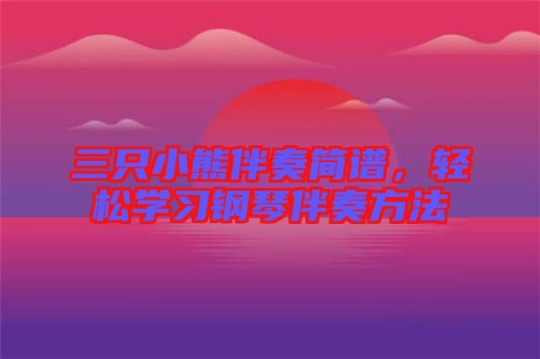 三只小熊伴奏簡譜，輕松學習鋼琴伴奏方法