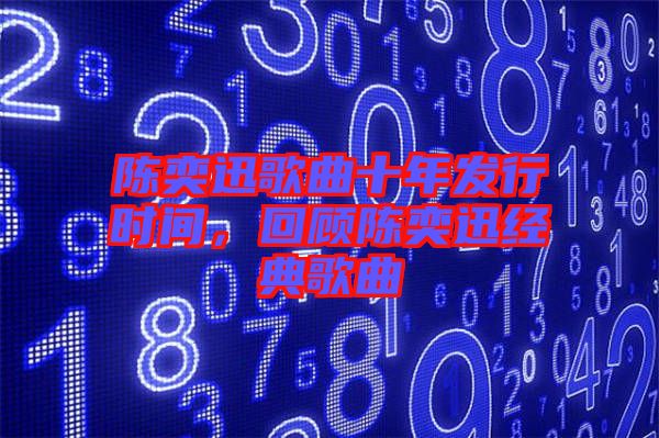 陳奕迅歌曲十年發(fā)行時(shí)間，回顧陳奕迅經(jīng)典歌曲