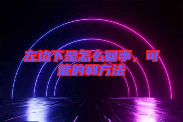 左邊下是怎么回事，可能的和方法