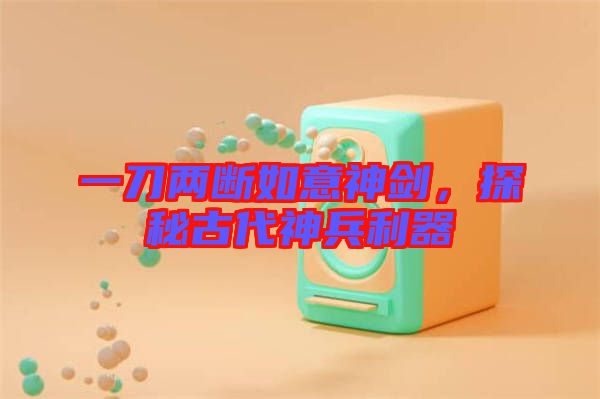 一刀兩斷如意神劍，探秘古代神兵利器