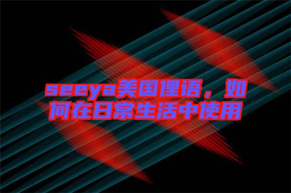 seeya美國俚語，如何在日常生活中使用