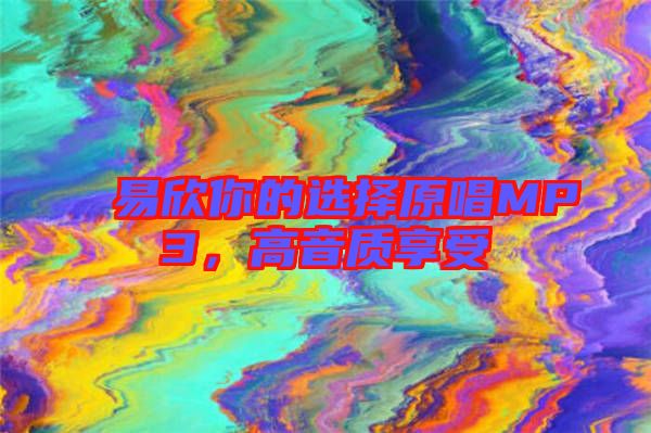 易欣你的選擇原唱MP3，高音質享受