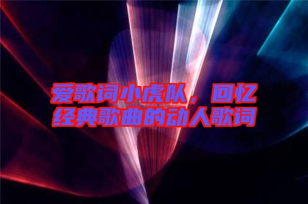 愛歌詞小虎隊，回憶經典歌曲的動人歌詞