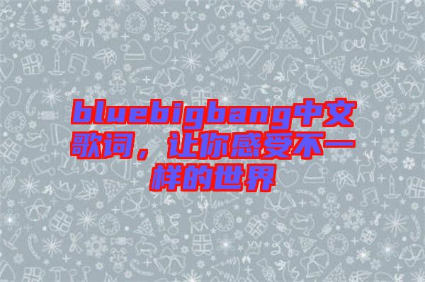 bluebigbang中文歌詞，讓你感受不一樣的世界