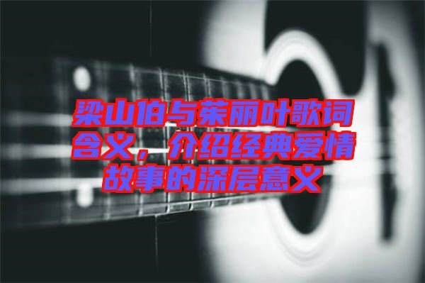 梁山伯與茱麗葉歌詞含義，介紹經典愛情故事的深層意義