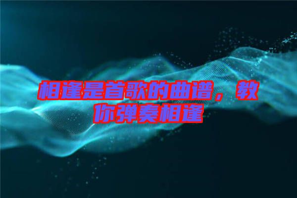 相逢是首歌的曲譜，教你彈奏相逢