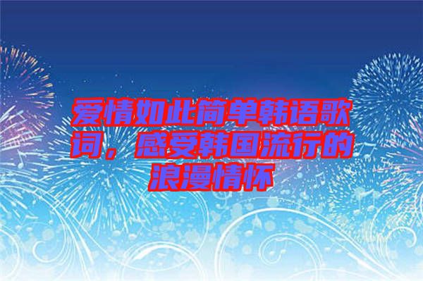 愛情如此簡單韓語歌詞，感受韓國流行的浪漫情懷