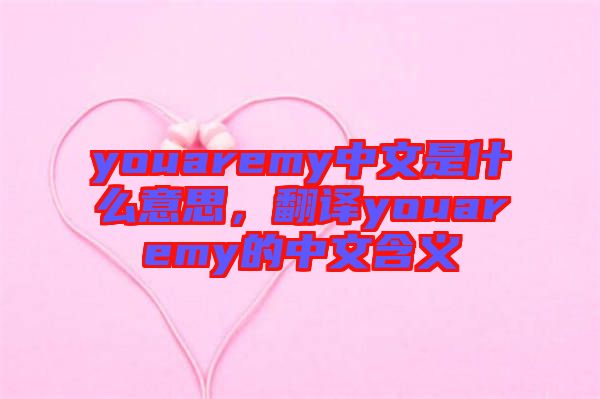 youaremy中文是什么意思，翻譯youaremy的中文含義