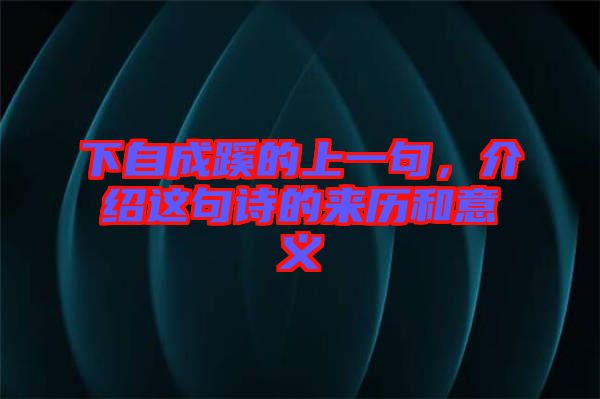 下自成蹊的上一句，介紹這句詩的來歷和意義