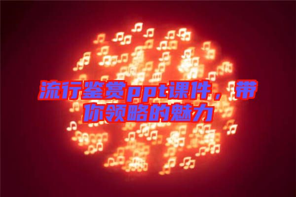 流行鑒賞ppt課件，帶你領略的魅力