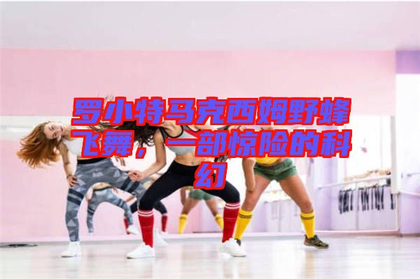羅小特馬克西姆野蜂飛舞，一部驚險的科幻