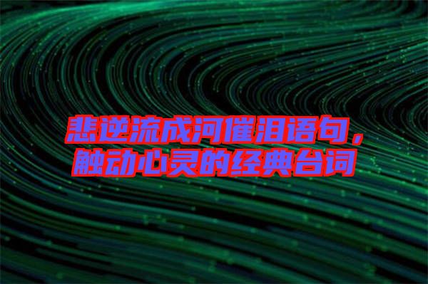 悲逆流成河催淚語句，觸動心靈的經典臺詞