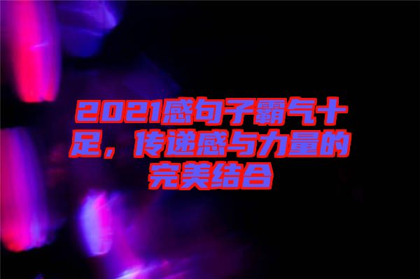 2021感句子霸氣十足，傳遞感與力量的完美結(jié)合