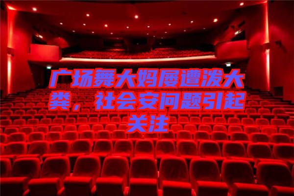 廣場舞大媽屢遭潑大糞，社會安問題引起關注