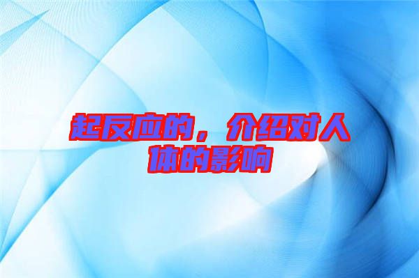 起反應的，介紹對人體的影響