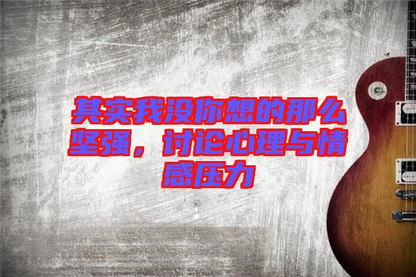 其實(shí)我沒你想的那么堅(jiān)強(qiáng)，討論心理與情感壓力