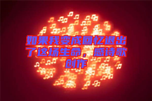 如果我變成回憶退出了這場生命，感詩歌創(chuàng)作
