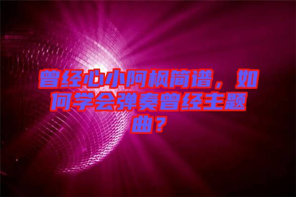 曾經心小阿楓簡譜，如何學會彈奏曾經主題曲？