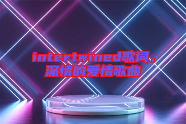 intertwined歌詞，深情的愛情歌曲