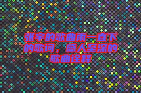 張宇的歌曲雨一直下的歌詞，感人至深的歌曲詮釋