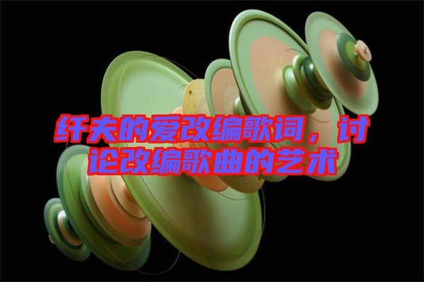 纖夫的愛改編歌詞，討論改編歌曲的藝術(shù)