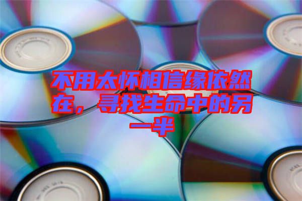 不用太懷相信緣依然在，尋找生命中的另一半