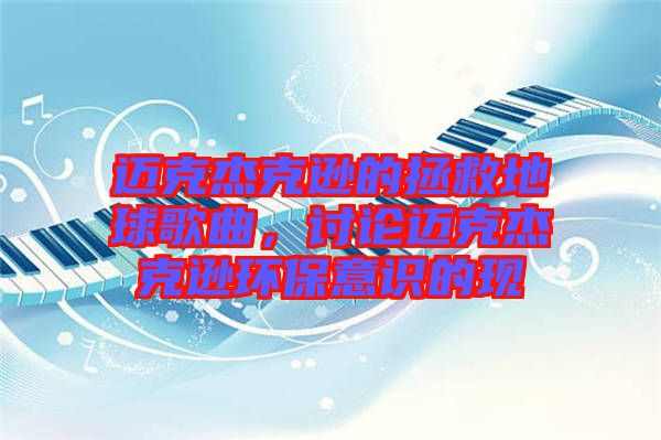 邁克杰克遜的拯救地球歌曲，討論邁克杰克遜環保意識的現