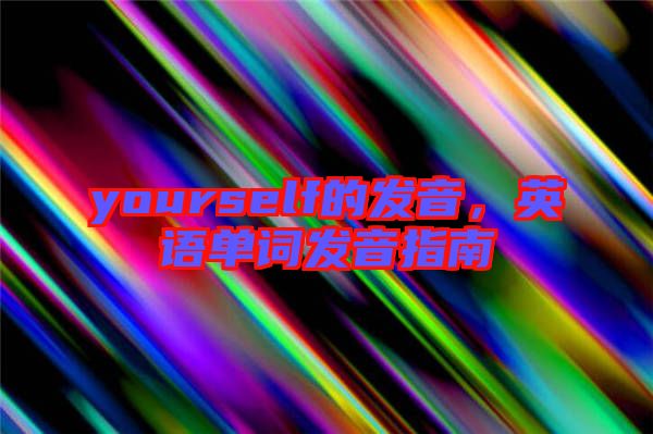 yourself的發音，英語單詞發音指南