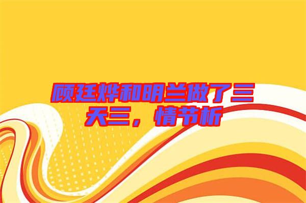 顧廷燁和明蘭做了三天三，情節析