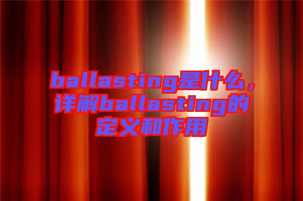 ballasting是什么，詳解ballasting的定義和作用