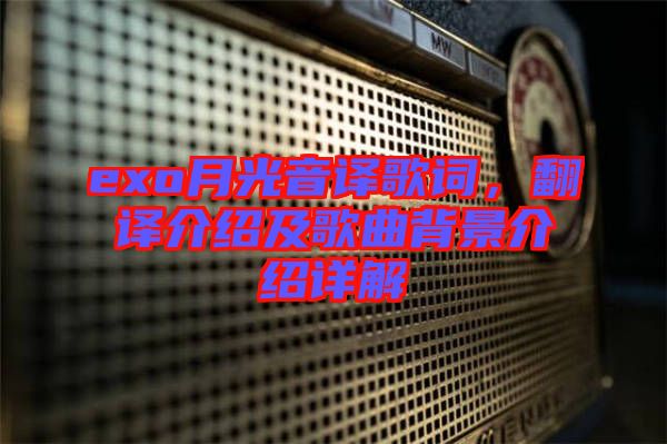 exo月光音譯歌詞，翻譯介紹及歌曲背景介紹詳解