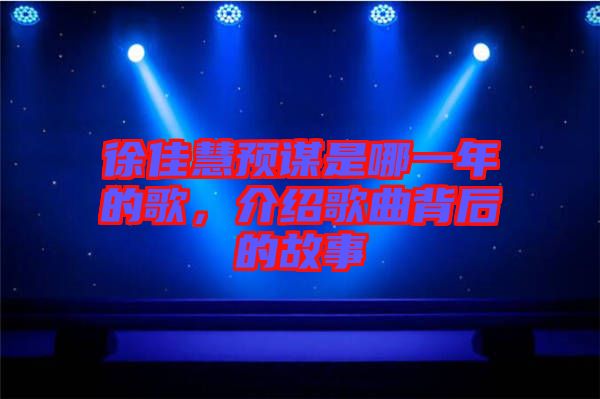 徐佳慧預謀是哪一年的歌，介紹歌曲背后的故事