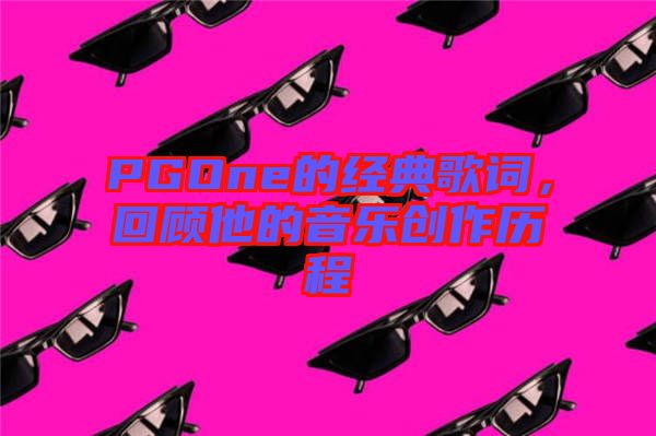 PGOne的經(jīng)典歌詞，回顧他的音樂創(chuàng)作歷程
