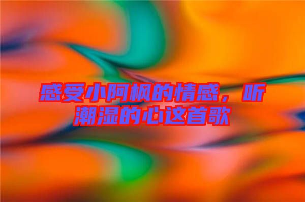 感受小阿楓的情感，聽潮濕的心這首歌
