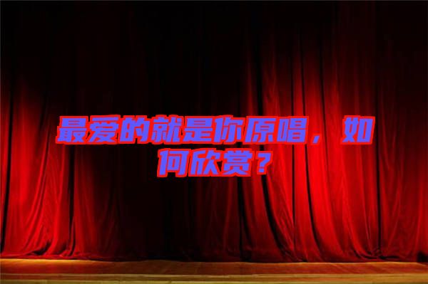 最愛(ài)的就是你原唱，如何欣賞？