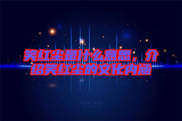 笑紅塵是什么意思，介紹笑紅塵的文化內涵