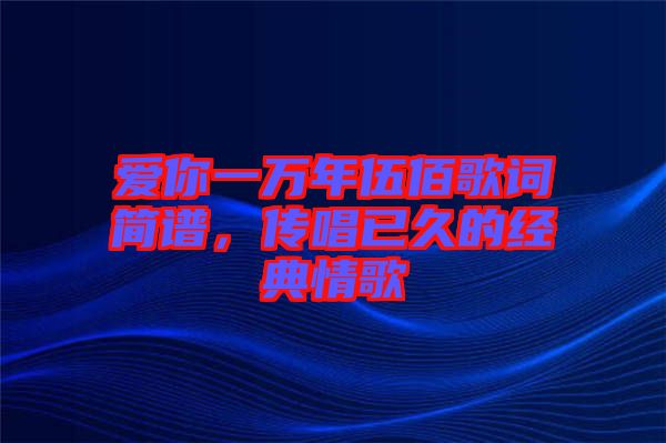 愛你一萬年伍佰歌詞簡譜，傳唱已久的經(jīng)典情歌