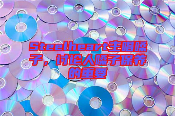 Steelheart主唱嗓子，討論人嗓子保養的重要