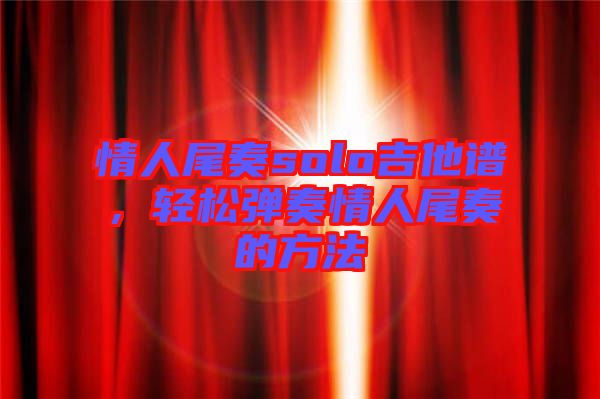 情人尾奏solo吉他譜，輕松彈奏情人尾奏的方法