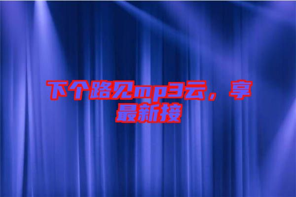 下個路見mp3云，享最新接