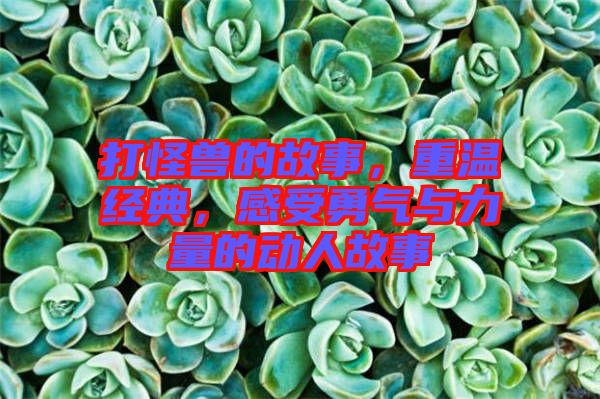 打怪獸的故事，重溫經典，感受勇氣與力量的動人故事