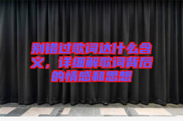 別錯過歌詞達什么含義，詳細解歌詞背后的情感和思想