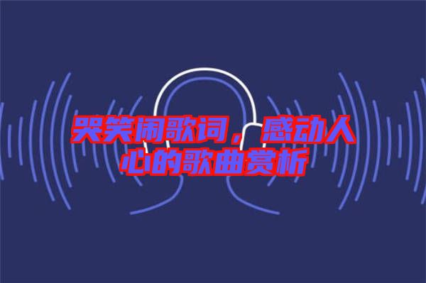 哭笑鬧歌詞，感動人心的歌曲賞析