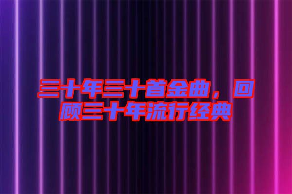 三十年三十首金曲，回顧三十年流行經典