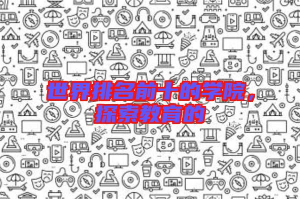 世界排名前十的學院，探索教育的