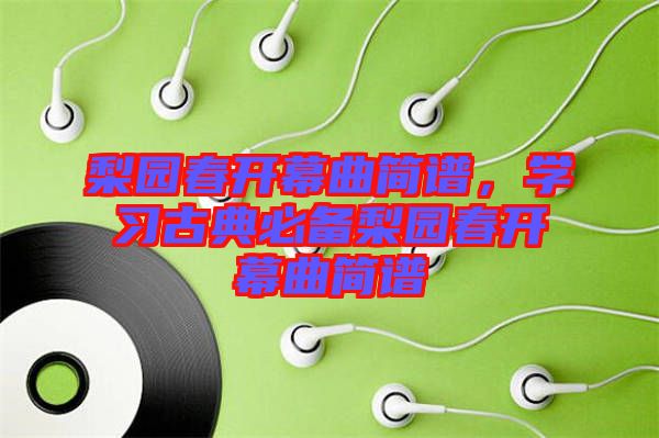 梨園春開幕曲簡譜，學習古典必備梨園春開幕曲簡譜