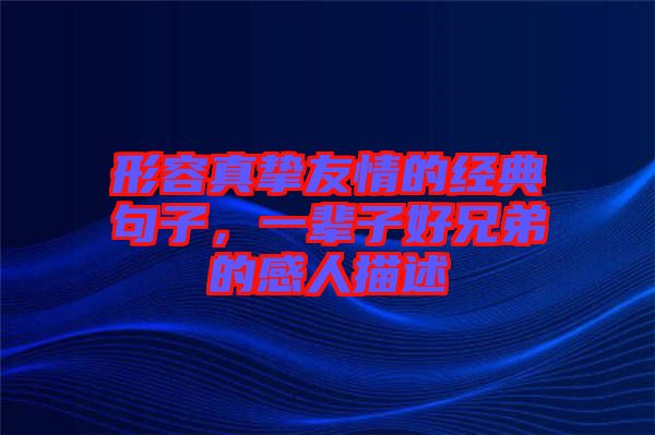形容真摯友情的經(jīng)典句子，一輩子好兄弟的感人描述