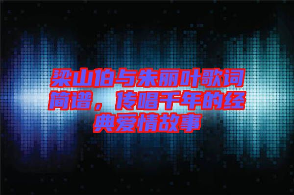 梁山伯與朱麗葉歌詞簡譜，傳唱千年的經典愛情故事