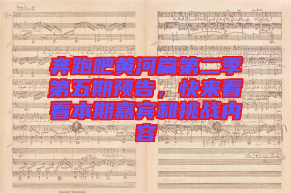 奔跑吧黃河篇第二季第五期預告，快來看看本期嘉賓和挑戰(zhàn)內容