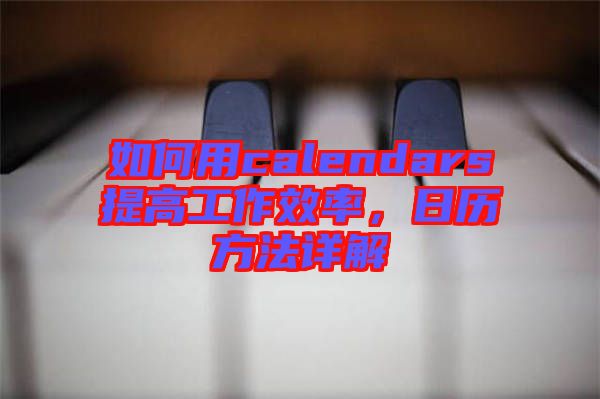 如何用calendars提高工作效率，日歷方法詳解